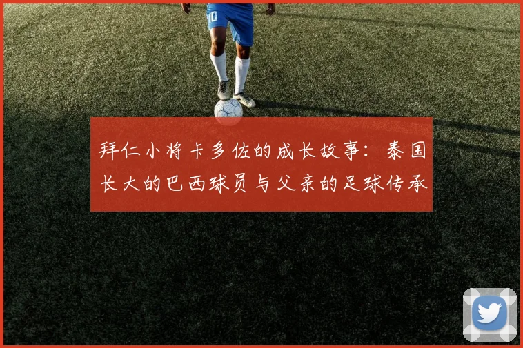 拜仁小将卡多佐的成长故事：泰国长大的巴西球员与父亲的足球传承