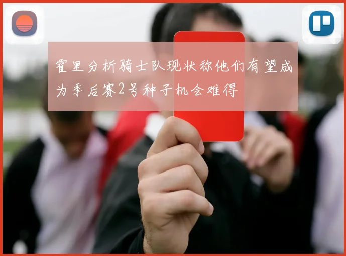 霍里分析骑士队现状称他们有望成为季后赛2号种子机会难得