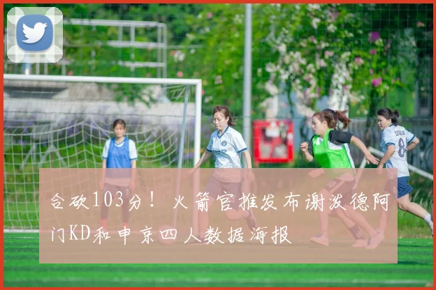 合砍103分！火箭官推发布谢泼德阿门KD和申京四人数据海报