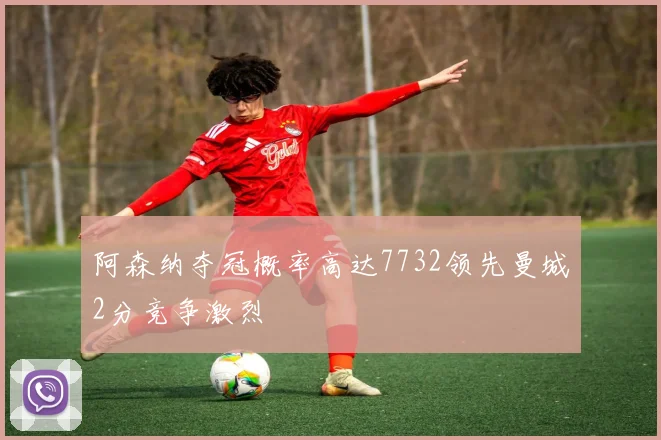 阿森纳夺冠概率高达7732领先曼城2分竞争激烈
