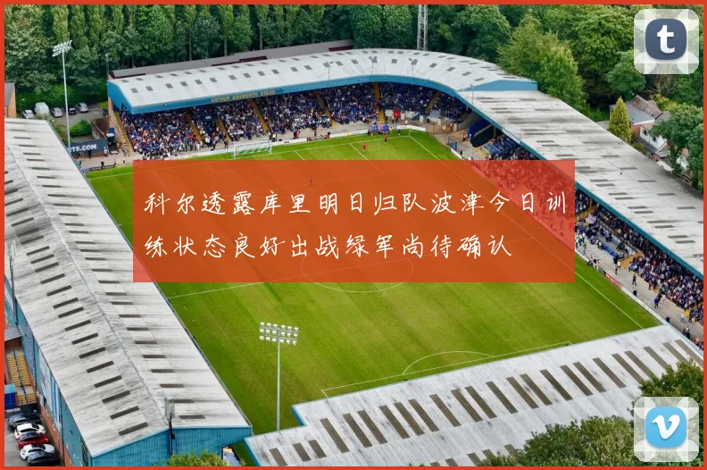 科尔透露库里明日归队波津今日训练状态良好出战绿军尚待确认