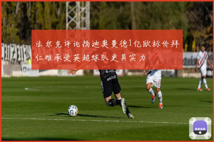 法尔克评论扬迪奥曼德1亿欧标价拜仁难承受英超球队更具实力