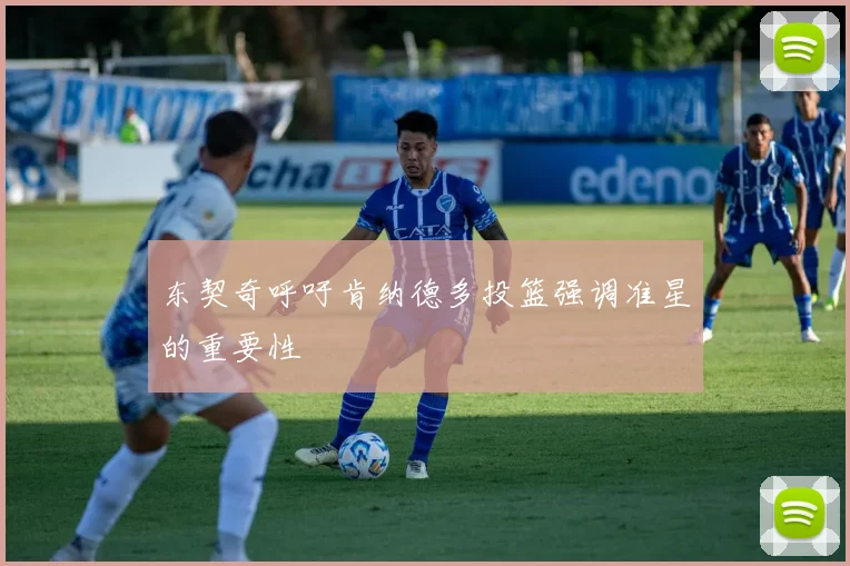 东契奇呼吁肯纳德多投篮强调准星的重要性