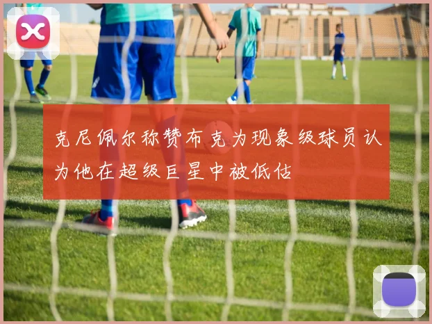 克尼佩尔称赞布克为现象级球员认为他在超级巨星中被低估