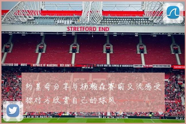 约基奇分享与杨瀚森赛前交流感受称对方欣赏自己的球风