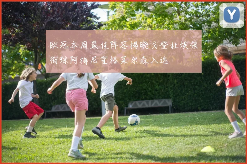 欧冠本周最佳阵容揭晓戈登杜埃领衔琼阿梅尼霍格莱尔森入选