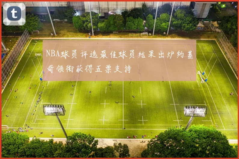 NBA球员评选最佳球员结果出炉约基奇领衔获得五票支持